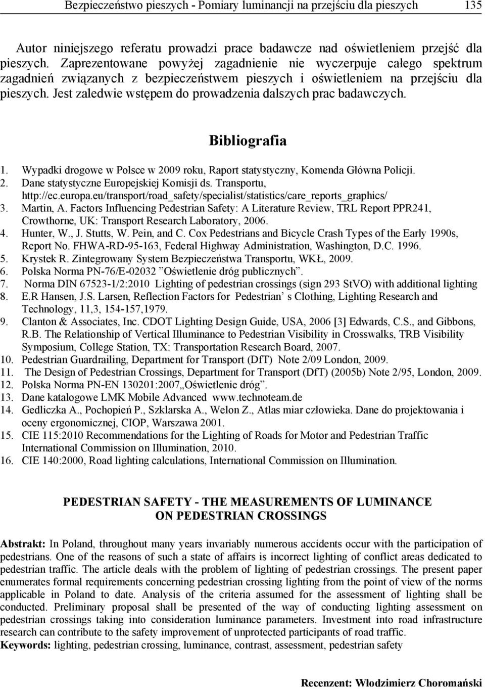 Jest zaledwie wstępem do prowadzenia dalszych prac badawczych. Bibliografia 1. Wypadki drogowe w Polsce w 2009 roku, Raport statystyczny, Komenda Główna Policji. 2. Dane statystyczne Europejskiej Komisji ds.