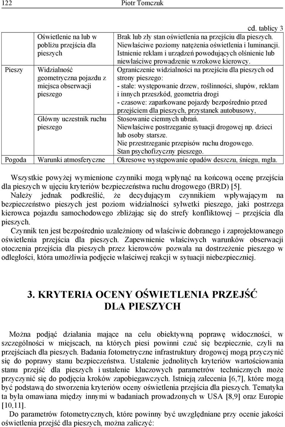 Pieszy Widzialność geometryczna pojazdu z miejsca obserwacji pieszego Ograniczenie widzialności na przejściu dla pieszych od strony pieszego: - stałe: występowanie drzew, roślinności, słupów, reklam