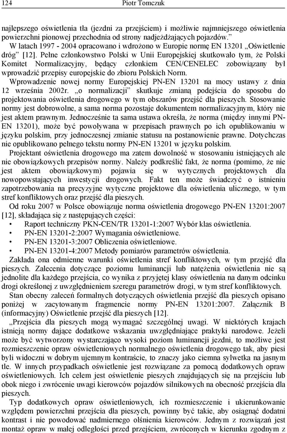 Pełne członkowstwo Polski w Unii Europejskiej skutkowało tym, że Polski Komitet Normalizacyjny, będący członkiem CEN/CENELEC zobowiązany był wprowadzić przepisy europejskie do zbioru Polskich Norm.