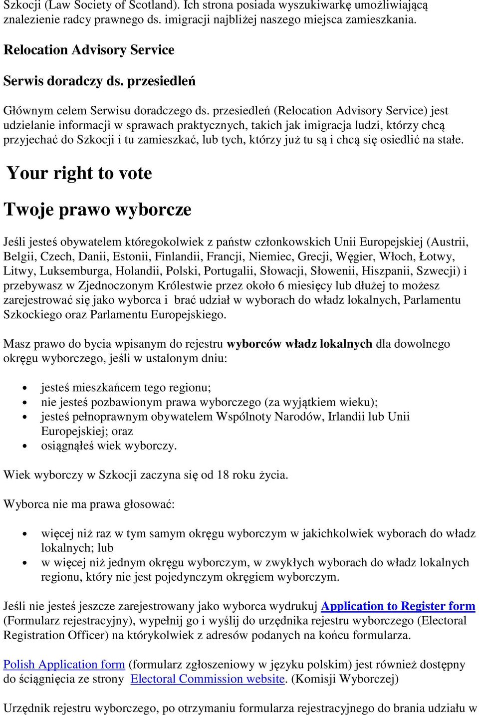 przesiedleń (Relocation Advisory Service) jest udzielanie informacji w sprawach praktycznych, takich jak imigracja ludzi, którzy chcą przyjechać do Szkocji i tu zamieszkać, lub tych, którzy już tu są