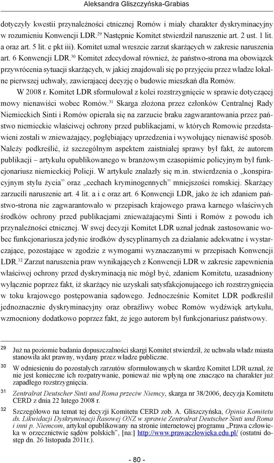 30 Komitet zdecydował również, że państwo-strona ma obowiązek przywrócenia sytuacji skarżących, w jakiej znajdowali się po przyjęciu przez władze lokalne pierwszej uchwały, zawierającej decyzję o