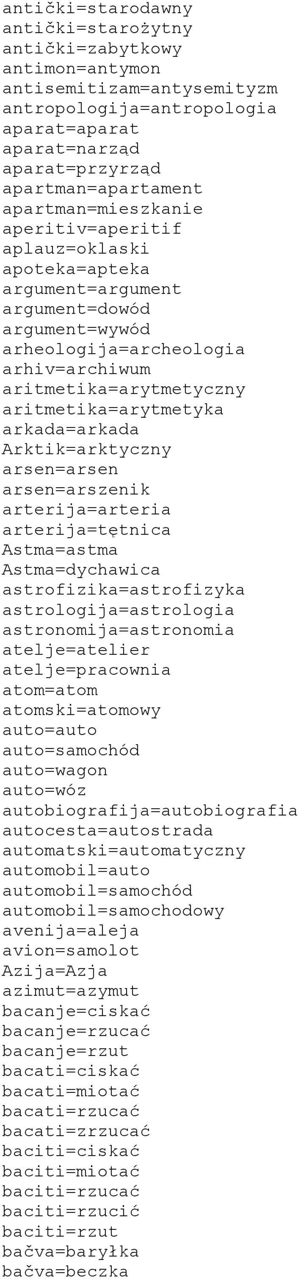 aritmetika=arytmetyka arkada=arkada Arktik=arktyczny arsen=arsen arsen=arszenik arterija=arteria arterija=tętnica Astma=astma Astma=dychawica astrofizika=astrofizyka astrologija=astrologia