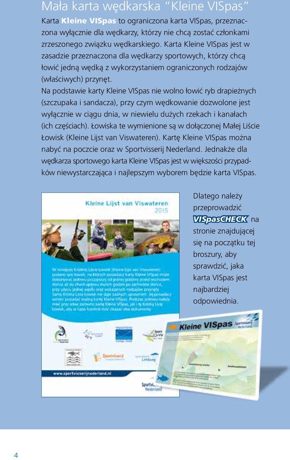 Na podstawie karty Kleine VISpas nie wolno łowić ryb drapieżnych (szczupaka i sandacza), przy czym wędkowanie dozwolone jest wyłącznie w ciągu dnia, w niewielu dużych rzekach i kanałach (ich