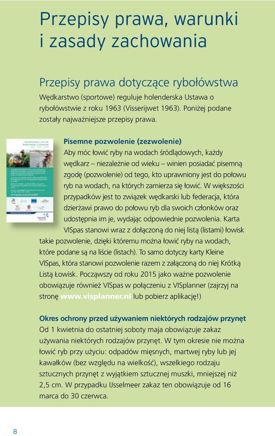 Pisemne pozwolenie (zezwolenie) Aby móc łowić ryby na wodach śródlądowych, każdy wędkarz niezależnie od wieku winien posiadać pisemną zgodę (pozwolenie) od tego, kto uprawniony jest do połowu ryb na