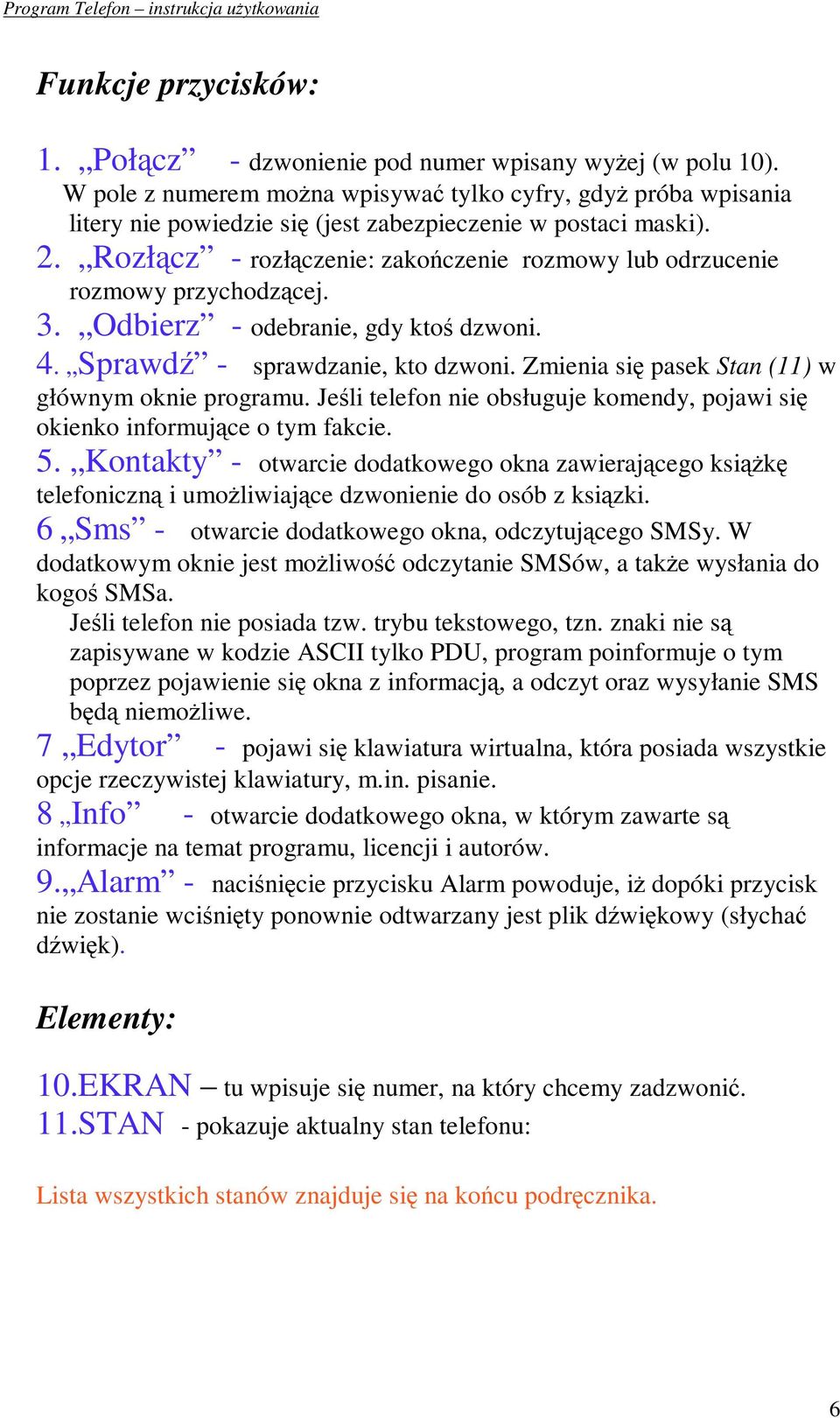 Rozłcz - rozłczenie: zakoczenie rozmowy lub odrzucenie rozmowy przychodzcej. 3. Odbierz - odebranie, gdy kto dzwoni. 4. Sprawd - sprawdzanie, kto dzwoni.