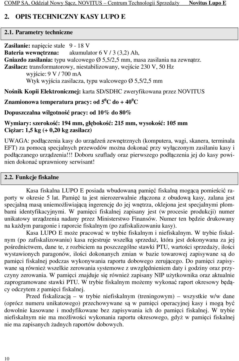 Zasilacz: transformatorowy, niestabilizowany, wejście 230 V, 50 Hz wyjście: 9 V / 700 ma Wtyk wyjścia zasilacza, typu walcowego Ø 5,5/2,5 mm Nośnik Kopii Elektronicznej: karta SD/SDHC zweryfikowana