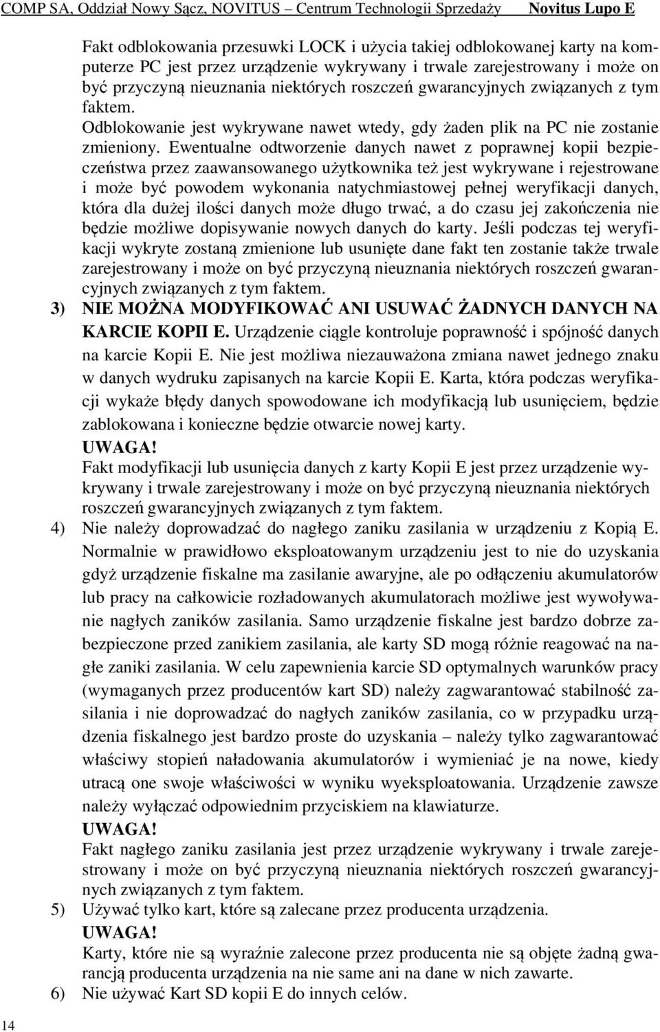 Ewentualne odtworzenie danych nawet z poprawnej kopii bezpieczeństwa przez zaawansowanego użytkownika też jest wykrywane i rejestrowane i może być powodem wykonania natychmiastowej pełnej weryfikacji