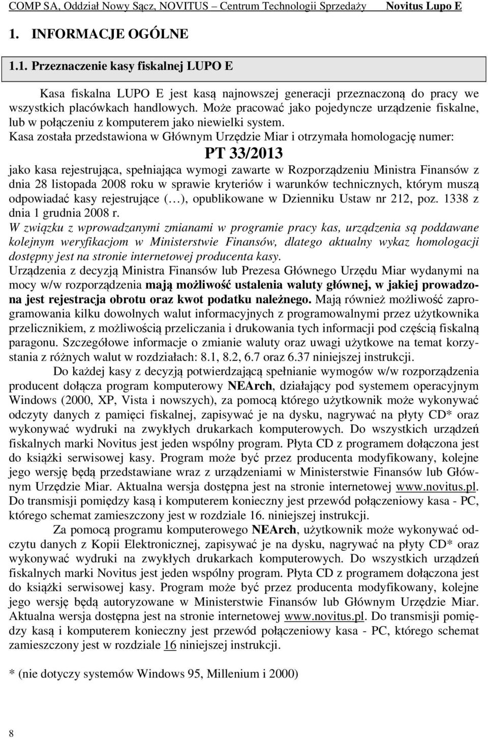 Kasa została przedstawiona w Głównym Urzędzie Miar i otrzymała homologację numer: PT 33/2013 jako kasa rejestrująca, spełniająca wymogi zawarte w Rozporządzeniu Ministra Finansów z dnia 28 listopada