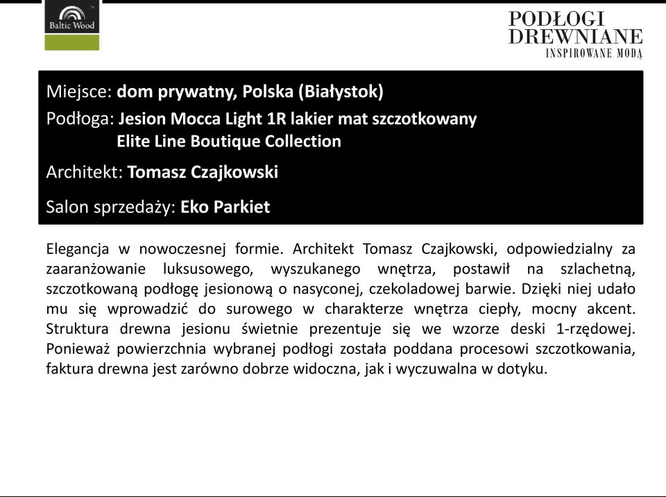 Architekt Tomasz Czajkowski, odpowiedzialny za zaaranżowanie luksusowego, wyszukanego wnętrza, postawił na szlachetną, szczotkowaną podłogę jesionową o nasyconej, czekoladowej