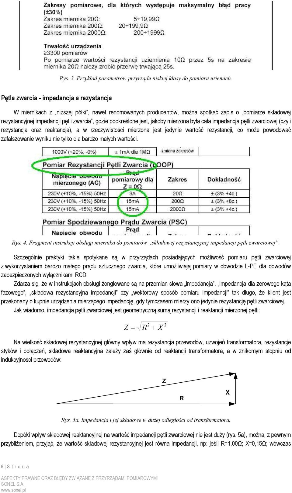 podkreślone jest, jakoby mierzona była cała impedancja pętli zwarciowej (czyli rezystancja oraz reaktancja), a w rzeczywistości mierzona jest jedynie wartość rezystancji, co moŝe powodować