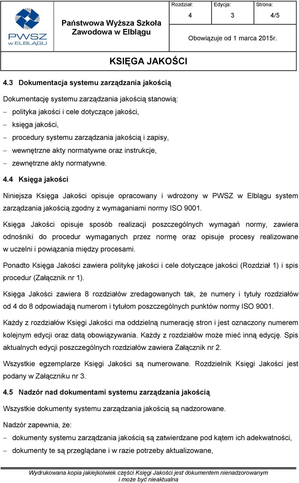 . Księga jakości Niniejsza Księga Jakości opisuje opracowany i wdrożony w PWSZ w Elblągu system zarządzania jakością zgodny z wymaganiami normy ISO 9001.