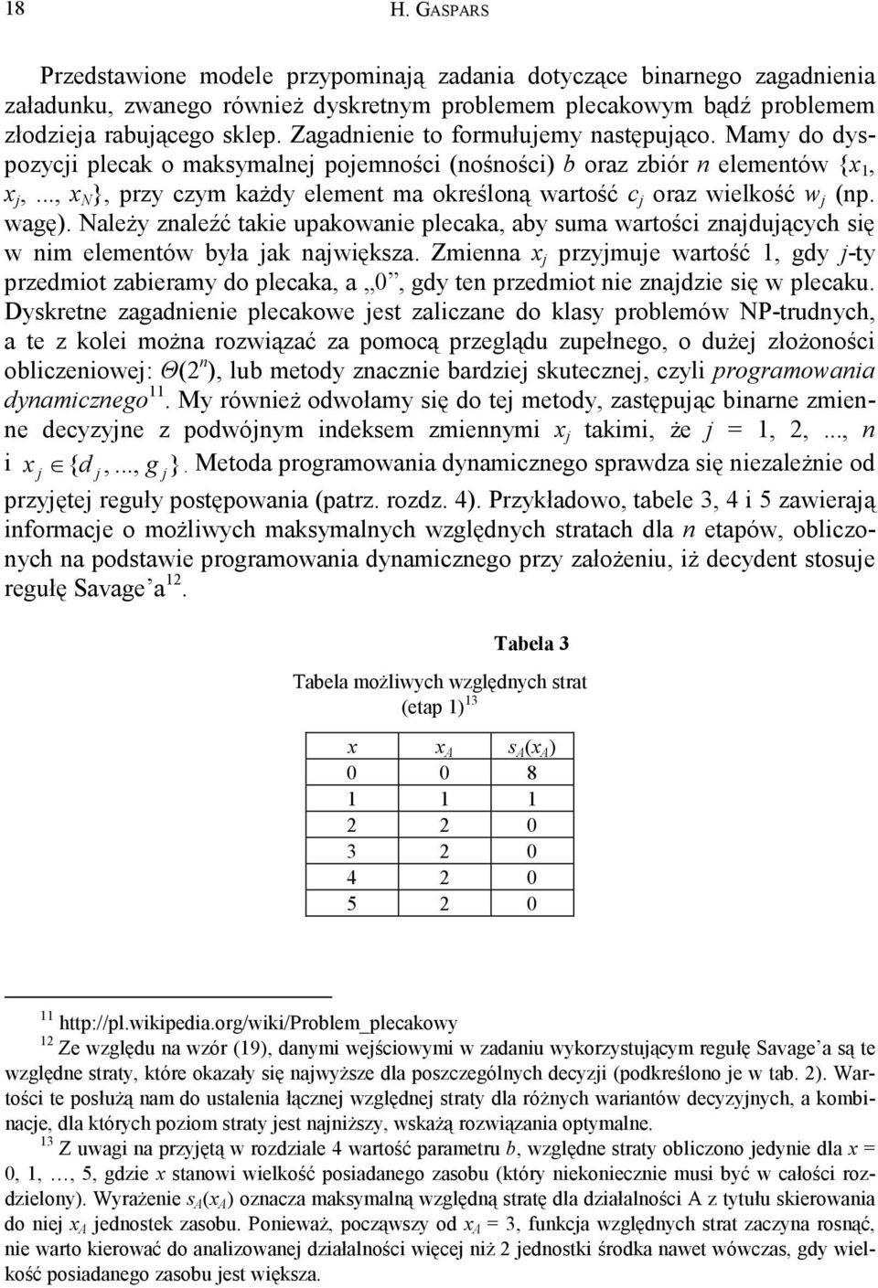 .., x N }, przy czym ażdy element ma oreśloną wartość c oraz wielość w (np. wagę). Należy znaleźć taie upaowanie plecaa, aby suma wartości znaduących się w nim elementów była a nawięsza.
