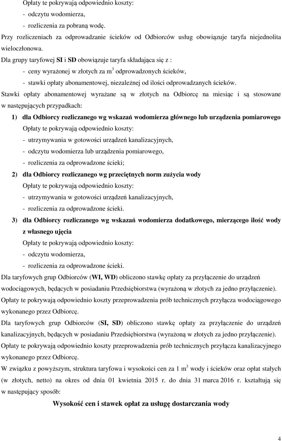Stawki opłaty abonamentowej wyrażane są w złotych na Odbiorcę na miesiąc i są stosowane w następujących przypadkach: 1) dla Odbiorcy rozliczanego wg wskazań wodomierza głównego lub urządzenia