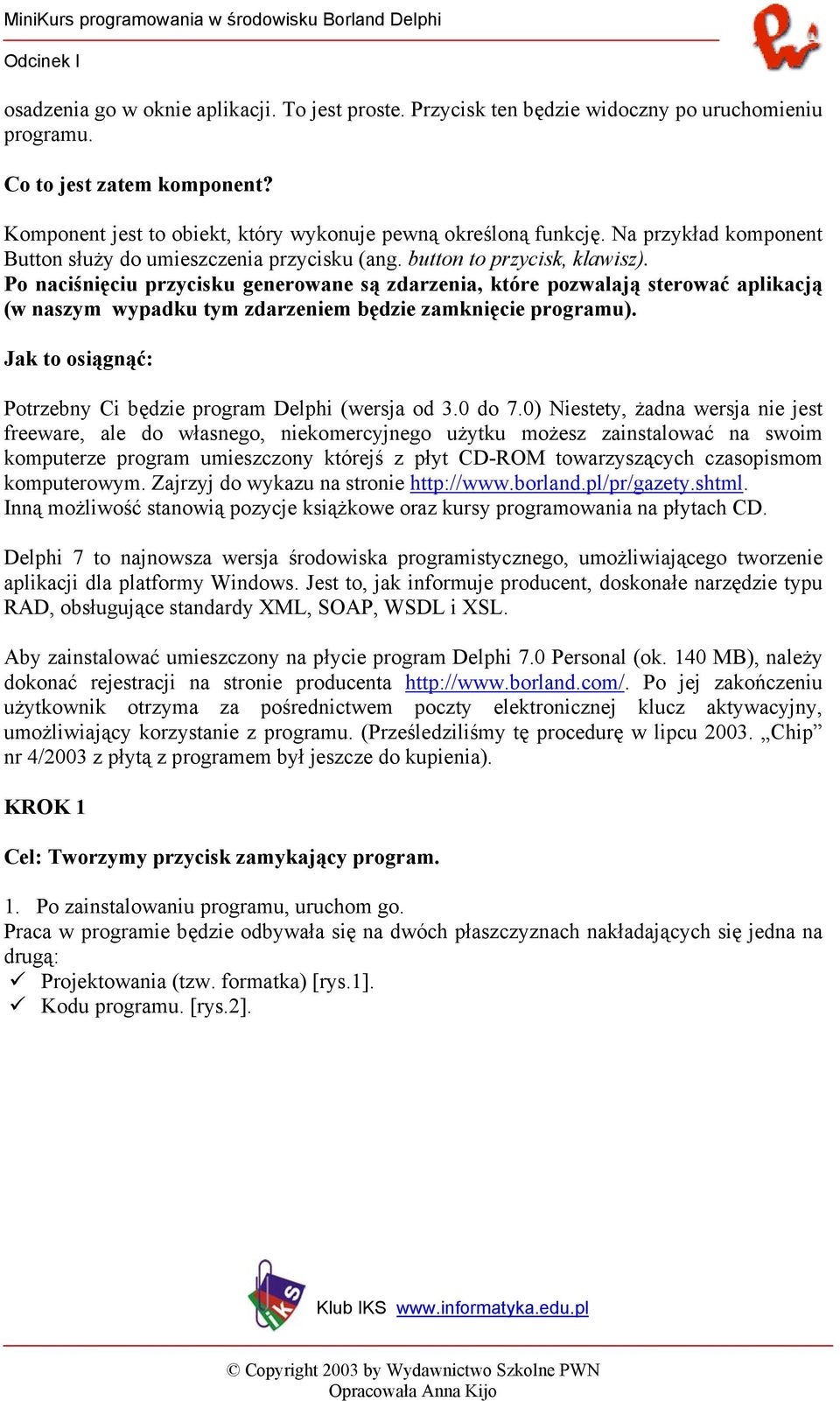 Po naciśnięciu przycisku generowane są zdarzenia, które pozwalają sterować aplikacją (w naszym wypadku tym zdarzeniem będzie zamknięcie programu).