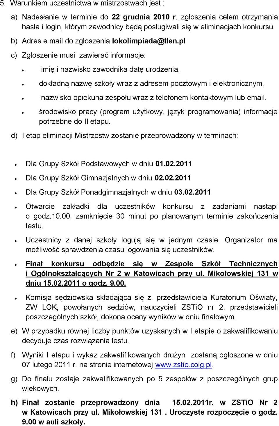 pl c) Zgłoszenie musi zawierać informacje: imię i nazwisko zawodnika datę urodzenia, dokładną nazwę szkoły wraz z adresem pocztowym i elektronicznym, nazwisko opiekuna zespołu wraz z telefonem