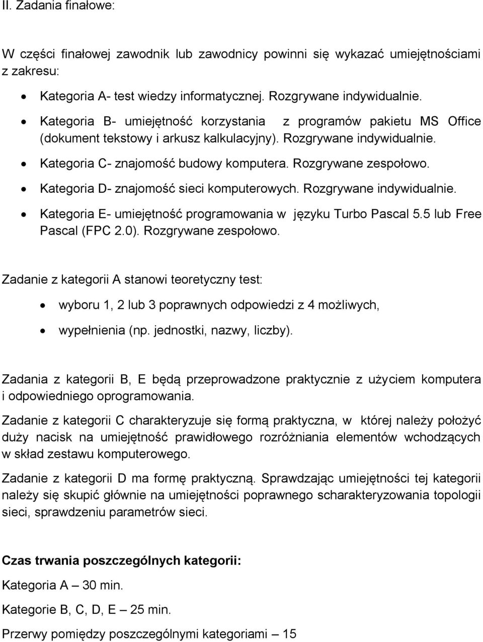 Kategoria D- znajomość sieci komputerowych. Rozgrywane indywidualnie. Kategoria E- umiejętność programowania w języku Turbo Pascal 5.5 lub Free Pascal (FPC 2.0). Rozgrywane zespołowo.