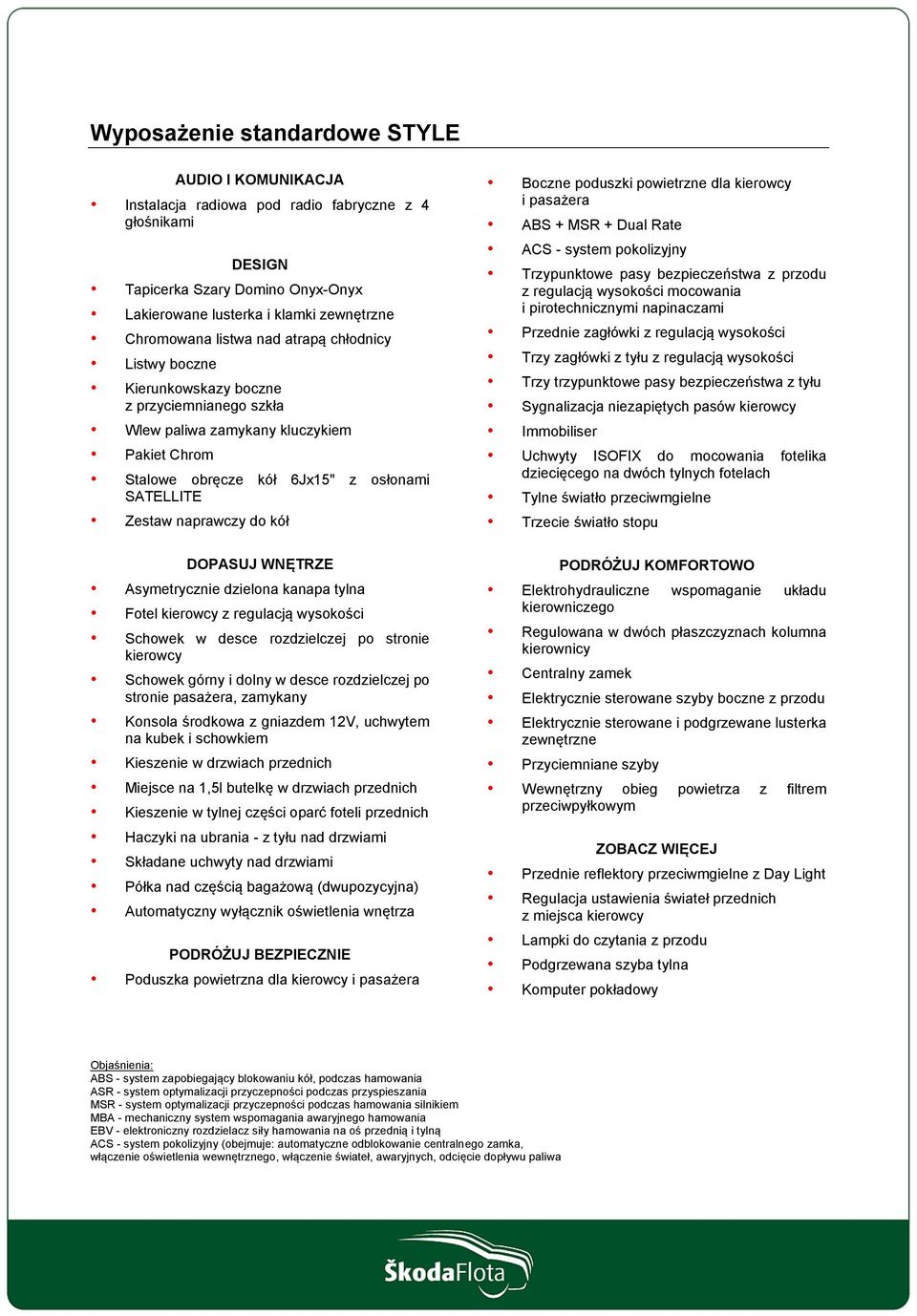 do kół Boczne poduszki powietrzne dla kierowcy i pasażera ABS + MSR + Dual Rate ACS - system pokolizyjny Trzypunktowe pasy bezpieczeństwa z przodu z regulacją wysokości mocowania i pirotechnicznymi