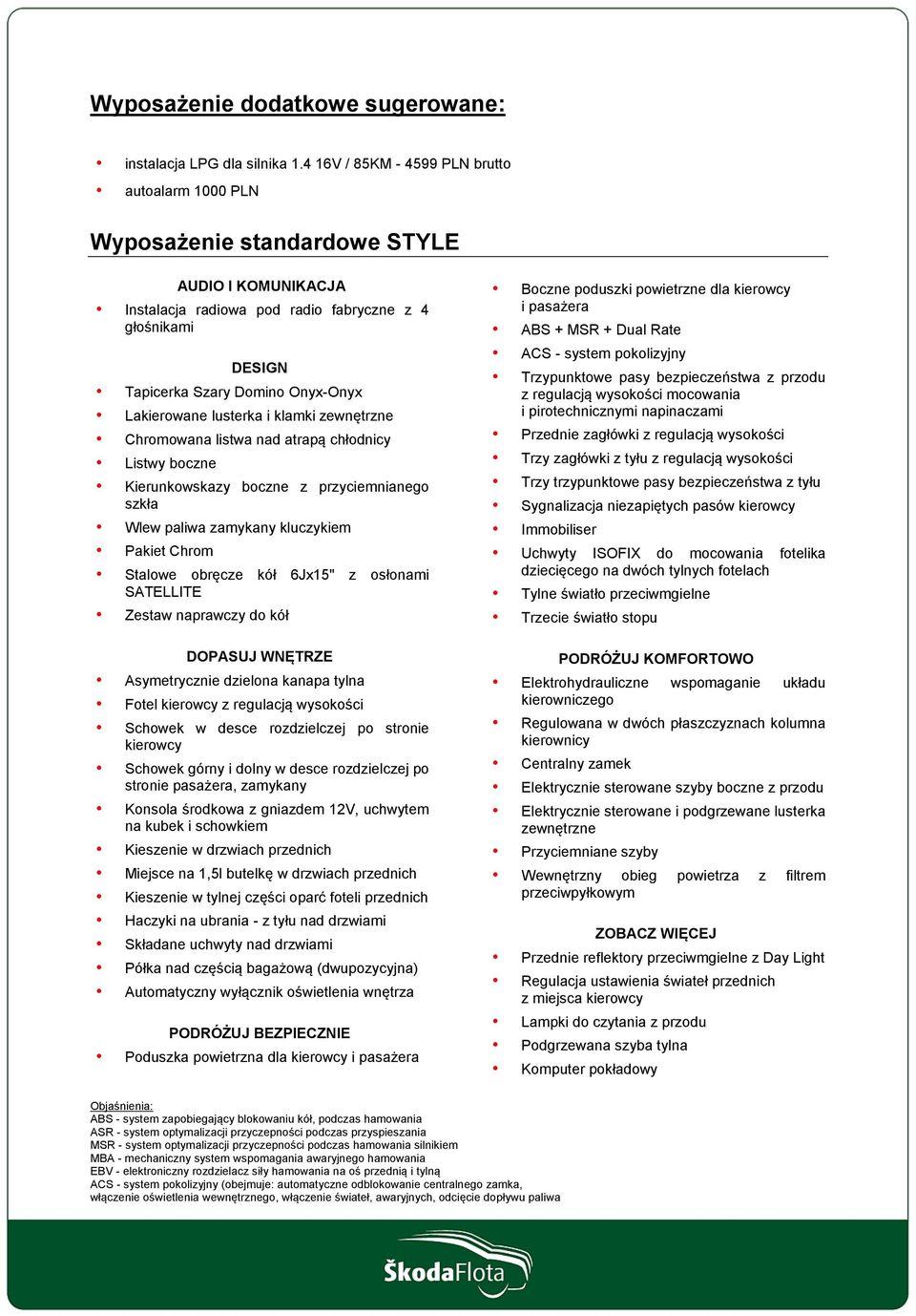 Lakierowane lusterka i klamki zewnętrzne Chromowana listwa nad atrapą chłodnicy Listwy boczne Kierunkowskazy boczne z przyciemnianego szkła Wlew paliwa zamykany kluczykiem Pakiet Chrom Stalowe