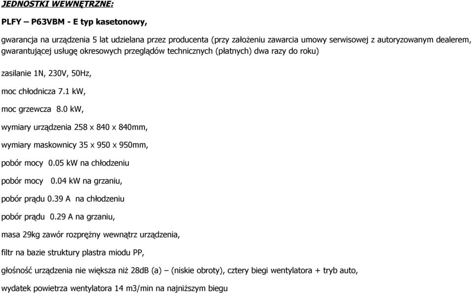 0 kw, wymiary urządzenia 258 x 840 x 840mm, wymiary maskownicy 35 x 950 x 950mm, pobór mocy 0.05 kw na chłodzeniu pobór mocy 0.04 kw na grzaniu, pobór prądu 0.39 A na chłodzeniu pobór prądu 0.