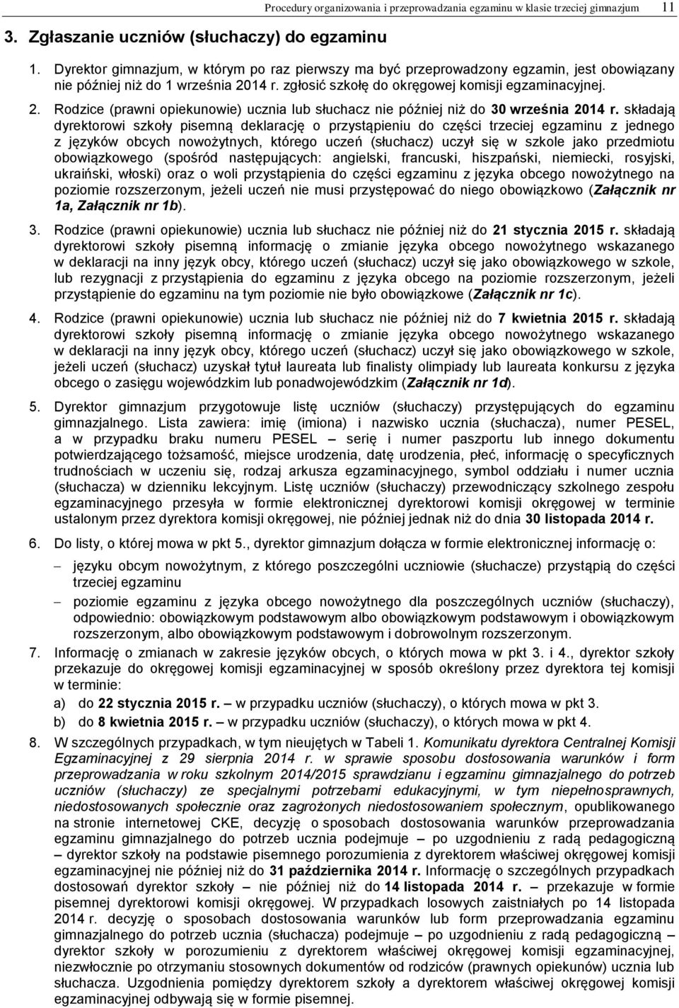 14 r. zgłosić szkołę do okręgowej komisji egzaminacyjnej. 2. Rodzice (prawni opiekunowie) ucznia lub słuchacz nie później niż do 30 września 2014 r.