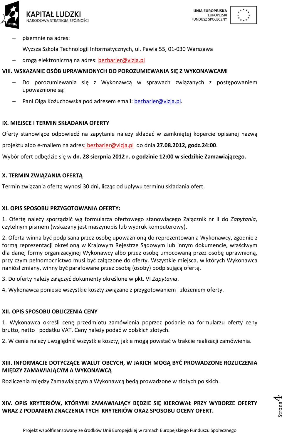 bezbarier@vizja.pl. IX. MIEJSCE I TERMIN SKŁADANIA OFERTY Oferty stanowiące odpowiedź na zapytanie należy składać w zamkniętej kopercie opisanej nazwą projektu albo e-mailem na adres: bezbarier@vizja.