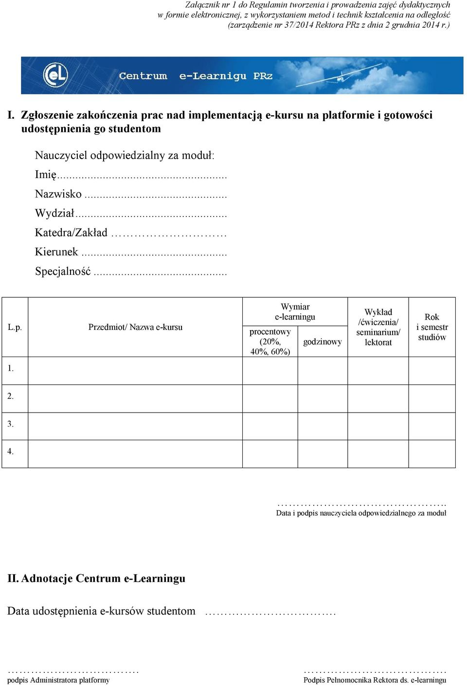 .. Katedra/Zakład Kierunek... Specjalność... L.p. Przedmiot/ Nazwa e-kursu procentowy (20%, 40%, 60%) Wymiar e-learningu godzinowy Wykład /ćwiczenia/ seminarium/ lektorat Rok i semestr studiów 1. 2.