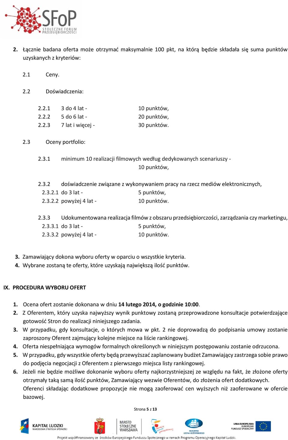 3.2.1 do 3 lat - 5 punktów, 2.3.2.2 powyżej 4 lat - 10 punktów. 2.3.3 Udokumentowana realizacja filmów z obszaru przedsiębiorczości, zarządzania czy marketingu, 2.3.3.1 do 3 lat - 5 punktów, 2.3.3.2 powyżej 4 lat - 10 punktów. 3. Zamawiający dokona wyboru oferty w oparciu o wszystkie kryteria.
