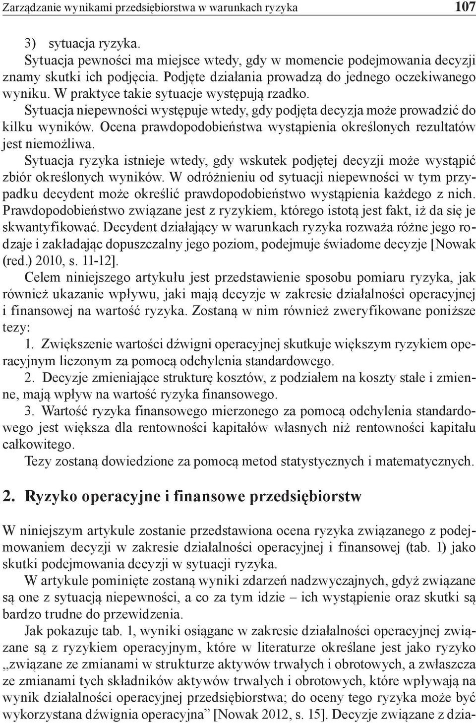 Ocena prawdopodobieństwa wystąpienia określonych rezultatów jest niemożliwa. Sytuacja ryzyka istnieje wtedy, gdy wskutek podjętej decyzji może wystąpić zbiór określonych wyników.