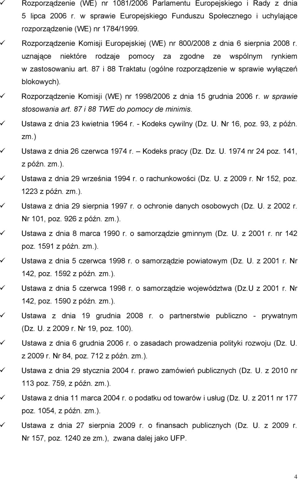 87 i 88 Traktatu (ogólne rozporządzenie w sprawie wyłączeń blokowych). Rozporządzenie Komisji (WE) nr 1998/2006 z dnia 15 grudnia 2006 r. w sprawie stosowania art. 87 i 88 TWE do pomocy de minimis.