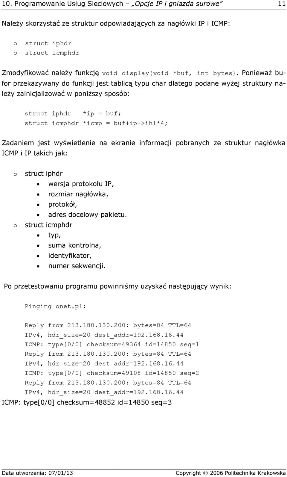 Ponieważ bufor przekazywany do funkcji jest tablicą typu char dlatego podane wyżej struktury należy zainicjalizować w poniższy sposób: struct iphdr *ip = buf; struct icmphdr *icmp = buf+ip->ihl*4;