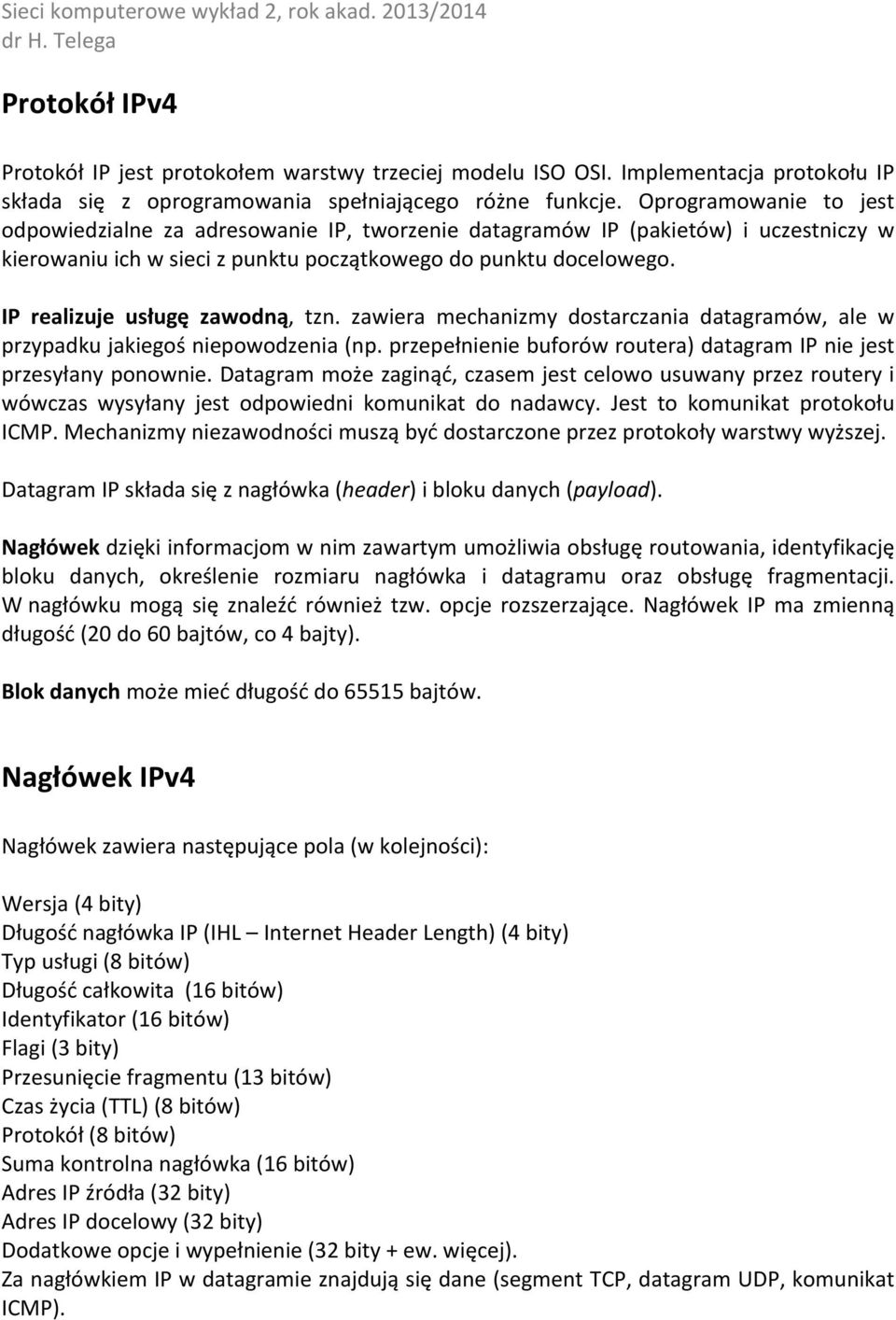 IP realizuje usługę zawodną, tzn. zawiera mechanizmy dostarczania datagramów, ale w przypadku jakiegoś niepowodzenia (np. przepełnienie buforów routera) datagram IP nie jest przesyłany ponownie.