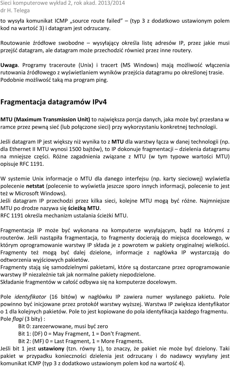 Programy traceroute (Unix) i tracert (MS Windows) mają możliwość włączenia rutowania źródłowego z wyświetlaniem wyników przejścia datagramu po określonej trasie.