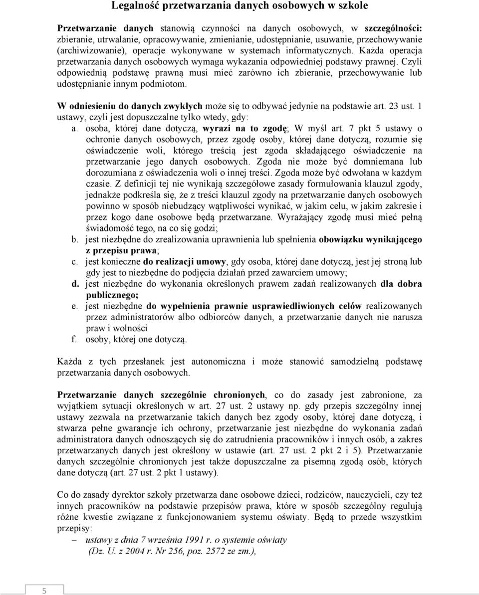 Czyli odpowiednią podstawę prawną musi mieć zarówno ich zbieranie, przechowywanie lub udostępnianie innym podmiotom. W odniesieniu do danych zwykłych może się to odbywać jedynie na podstawie art.
