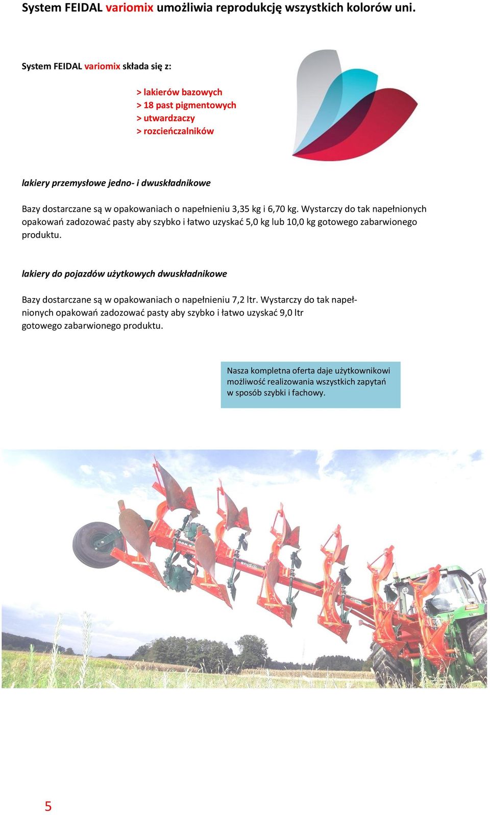 o napełnieniu 3,35 kg i 6,70 kg. Wystarczy do tak napełnionych opakowań zadozować pasty aby szybko i łatwo uzyskać 5,0 kg lub 10,0 kg gotowego zabarwionego produktu.