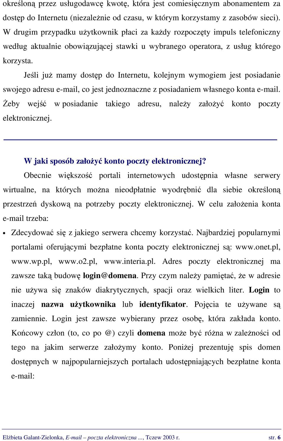 Jeśli już mamy dostęp do Internetu, kolejnym wymogiem jest posiadanie swojego adresu e-mail, co jest jednoznaczne z posiadaniem własnego konta e-mail.