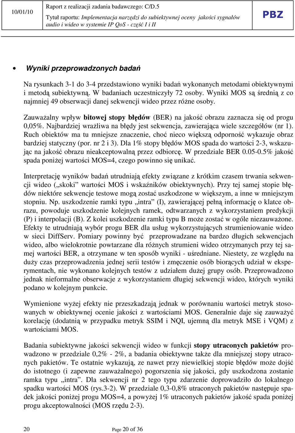 Najbardziej wraŝliwa na błędy jest sekwencja, zawierająca wiele szczegółów (nr 1). Ruch obiektów ma tu mniejsze znaczenie, choć nieco większą odporność wykazuje obraz bardziej statyczny (por.