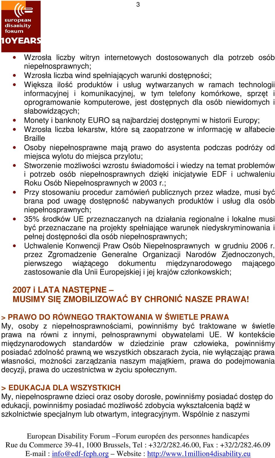 dostępnymi w historii Europy; Wzrosła liczba lekarstw, które są zaopatrzone w informację w alfabecie Braille Osoby niepełnosprawne mają prawo do asystenta podczas podróży od miejsca wylotu do miejsca