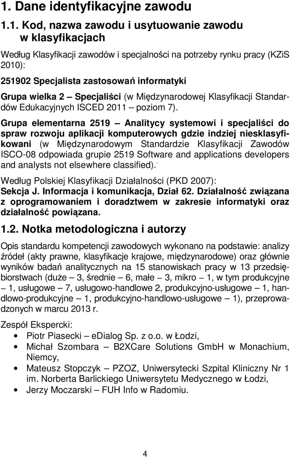 Grupa elementarna 2519 Analitycy systemowi i specjaliści do spraw rozwoju aplikacji komputerowych gdzie indziej niesklasyfikowani (w Międzynarodowym Standardzie Klasyfikacji Zawodów ISCO-08 odpowiada