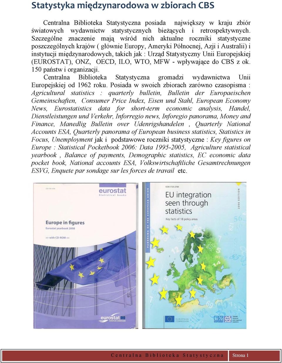 Statystyczny Unii Europejskiej (EUROSTAT), ONZ, OECD, ILO, WTO, MFW - wpływające do CBS z ok. 150 państw i organizacji.