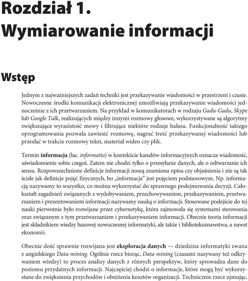 Na przykład w komunikatorach w rodzaju Gadu-Gadu, Skype lub Google Talk, realizujących między innymi rozmowy głosowe, wykorzystywane są algorytmy zwiększające wyrazistość mowy i filtrujące niektóre