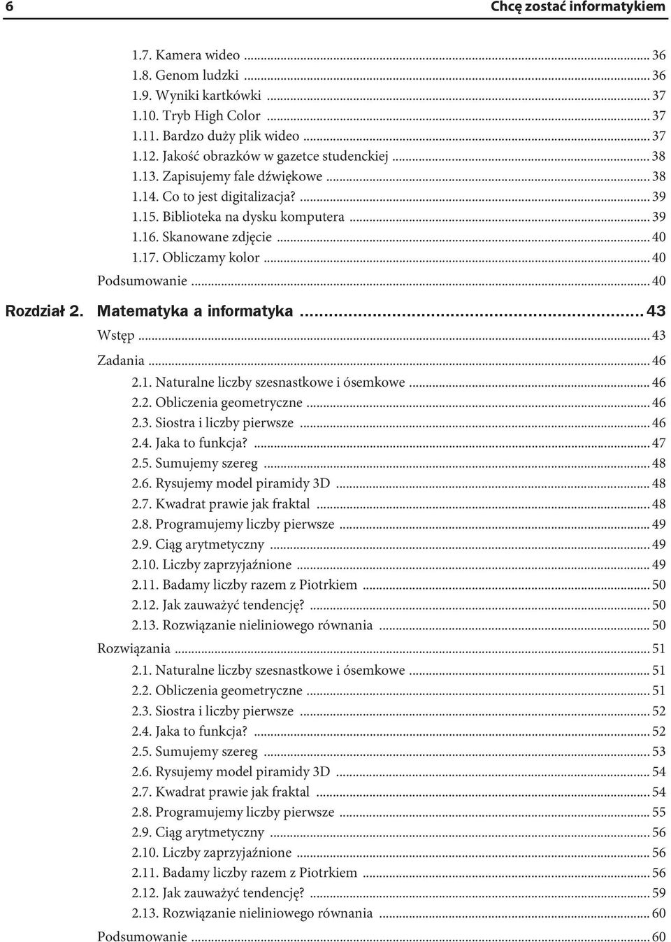 Obliczamy kolor... 40 Podsumowanie... 40 Rozdzia 2. Matematyka a informatyka...43 Wstęp... 43 Zadania... 46 2.1. Naturalne liczby szesnastkowe i ósemkowe... 46 2.2. Obliczenia geometryczne... 46 2.3. Siostra i liczby pierwsze.