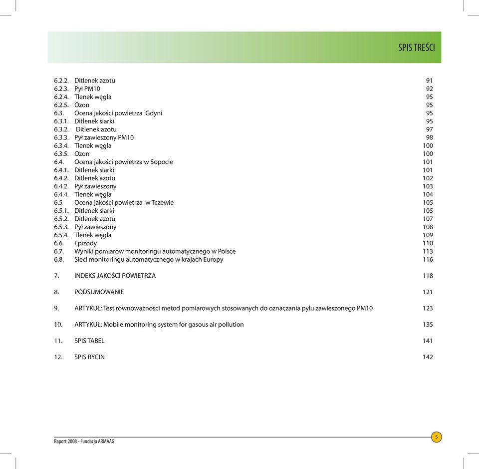 5 Ocena jakości powietrza w Tczewie 15 6.5.1. Ditlenek siarki 15 6.5.2. Ditlenek azotu 17 6.5.3. Pył zawieszony 18 6.5.4. Tlenek węgla 19 6.6. Epizody 11 6.7. Wyniki pomiarów monitoringu automatycznego w Polsce 113 6.