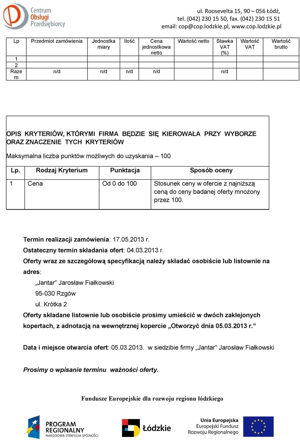 Rodzaj Kryterium Punktacja Sposób oceny 1 Cena Od 0 do 100 Stosunek ceny w ofercie z najniższą ceną do ceny badanej oferty mnożony przez 100. Termin realizacji zamówienia: 17.05.2013 r.