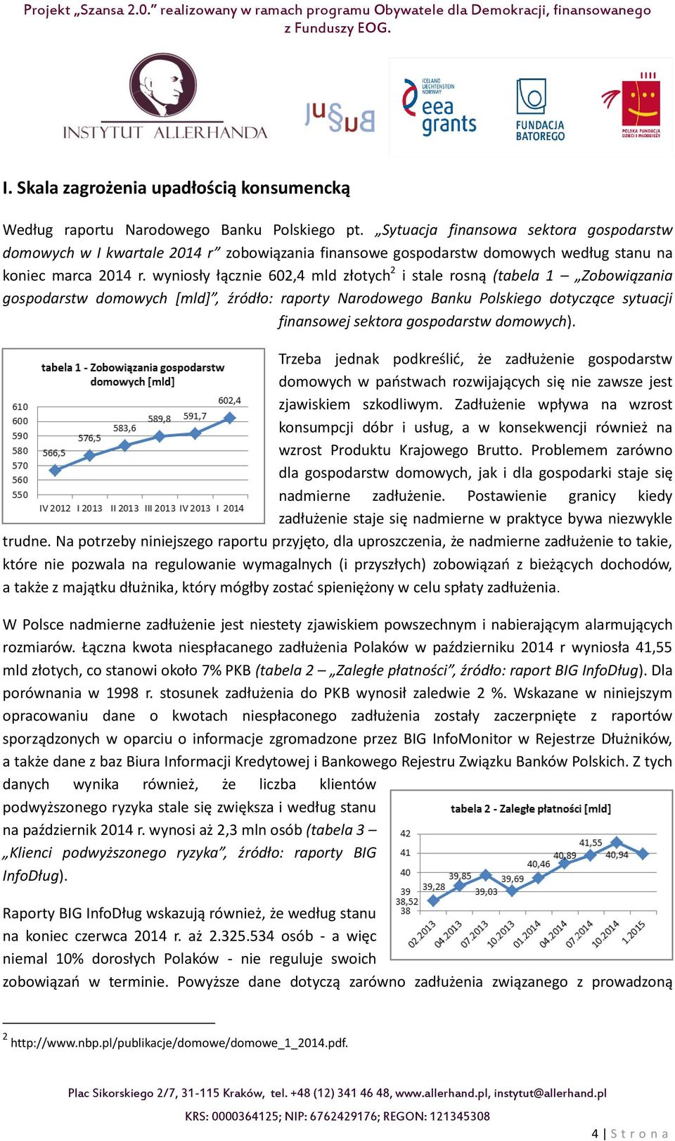wyniosły łącznie 602,4 mld złotych 2 i stale rosną (tabela 1 Zobowiązania gospodarstw domowych [mld], źródło: raporty Narodowego Banku Polskiego dotyczące sytuacji finansowej sektora gospodarstw