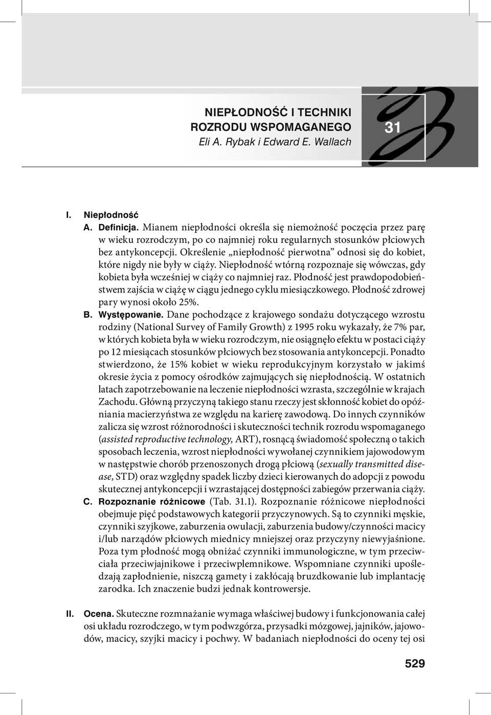 Określenie niepłodność pierwotna odnosi się do kobiet, które nigdy nie były w ciąży. Niepłodność wtórną rozpoznaje się wówczas, gdy kobieta była wcześniej w ciąży co najmniej raz.