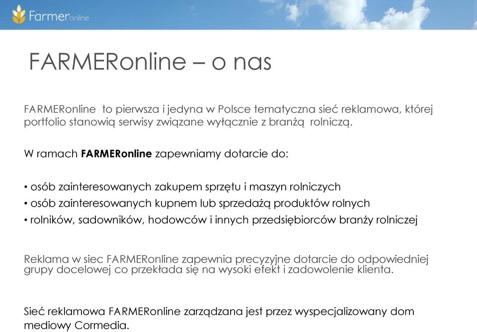 W ramach FARMERonline zapewniamy dotarcie do: osób zainteresowanych zakupem sprzętu i maszyn rolniczych osób zainteresowanych kupnem lub sprzedażą produktów