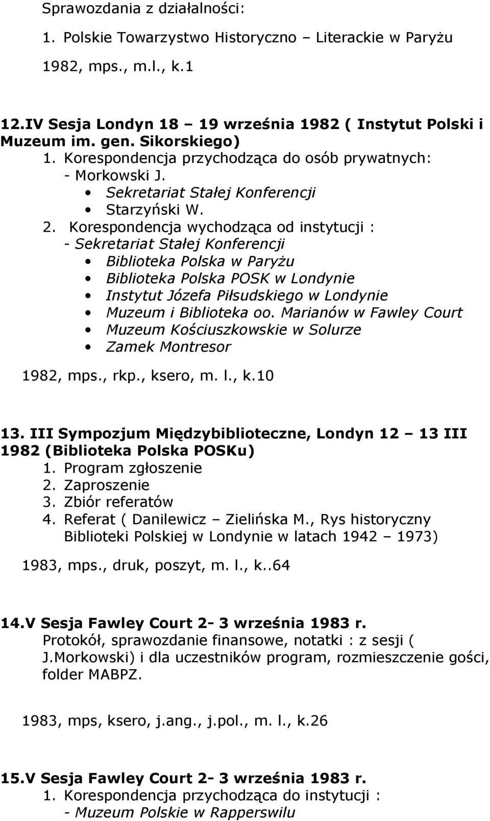 Korespondencja wychodząca od instytucji : - Sekretariat Stałej Konferencji Biblioteka Polska w Paryżu Biblioteka Polska POSK w Londynie Instytut Józefa Piłsudskiego w Londynie Muzeum i Biblioteka oo.