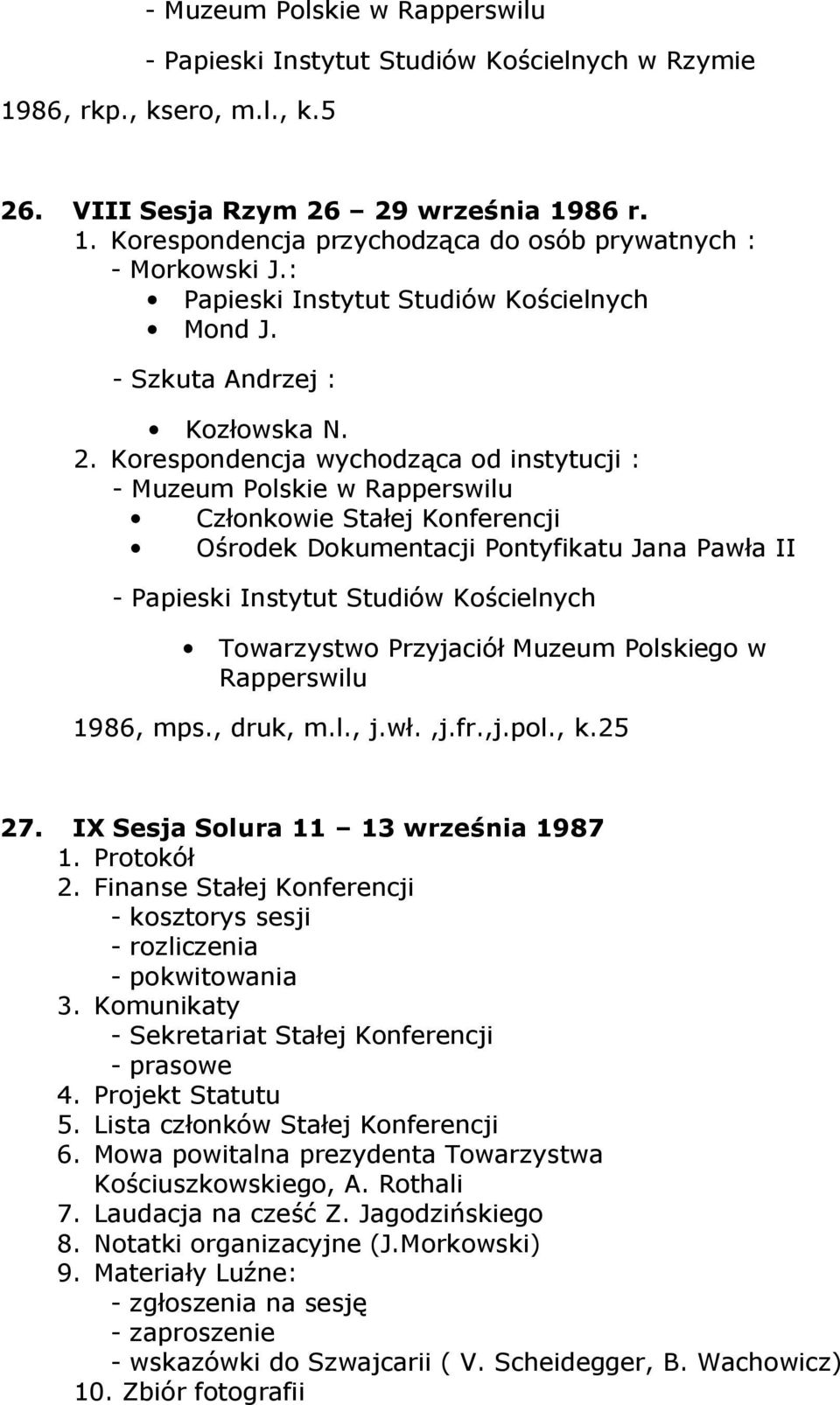 Korespondencja wychodząca od instytucji : - Muzeum Polskie w Rapperswilu Członkowie Stałej Konferencji Ośrodek Dokumentacji Pontyfikatu Jana Pawła II - Papieski Instytut Studiów Kościelnych