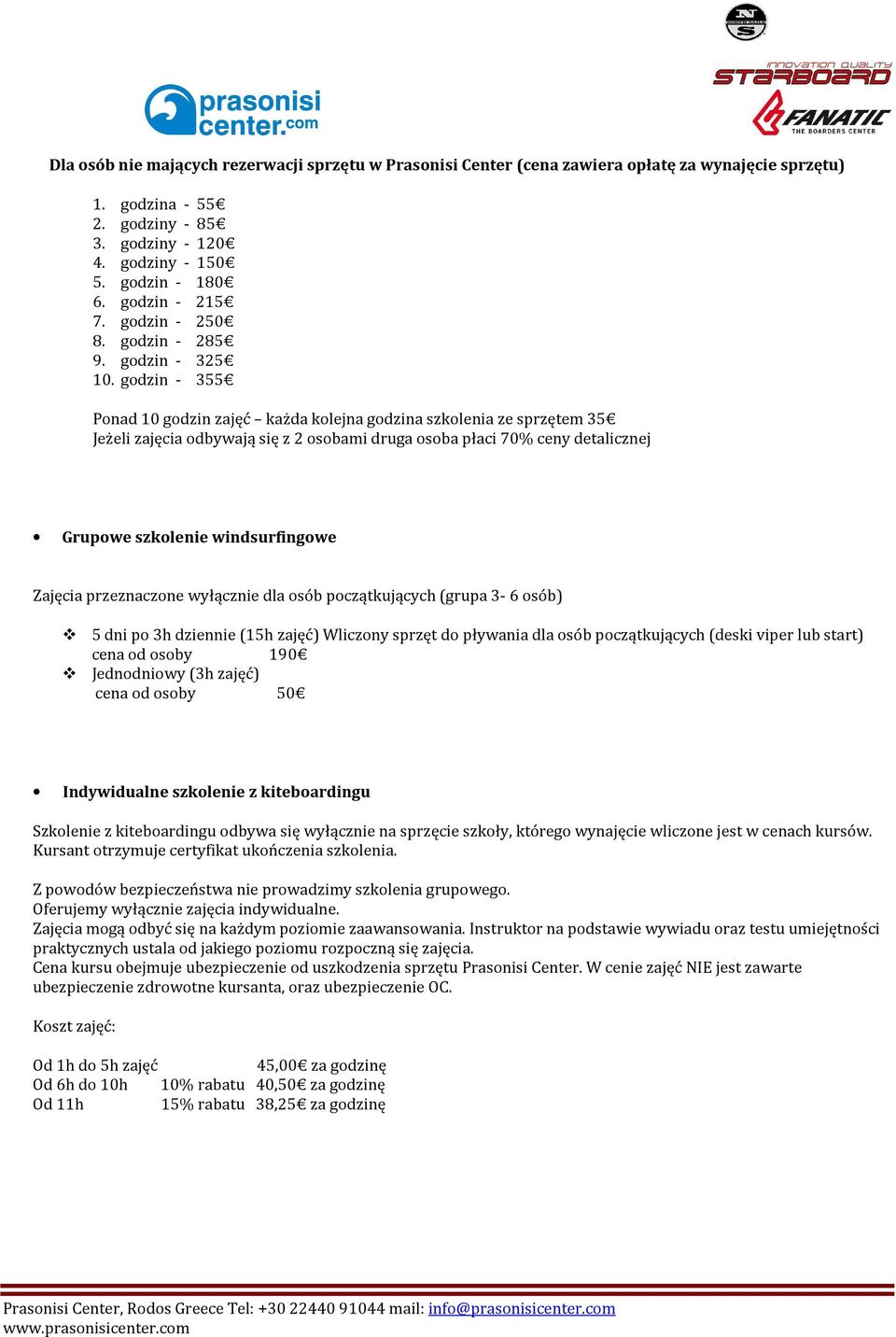godzin - 355 Ponad 10 godzin zajęć każda kolejna godzina szkolenia ze sprzętem 35 Jeżeli zajęcia odbywają się z 2 osobami druga osoba płaci 70% ceny detalicznej Grupowe szkolenie windsurfingowe