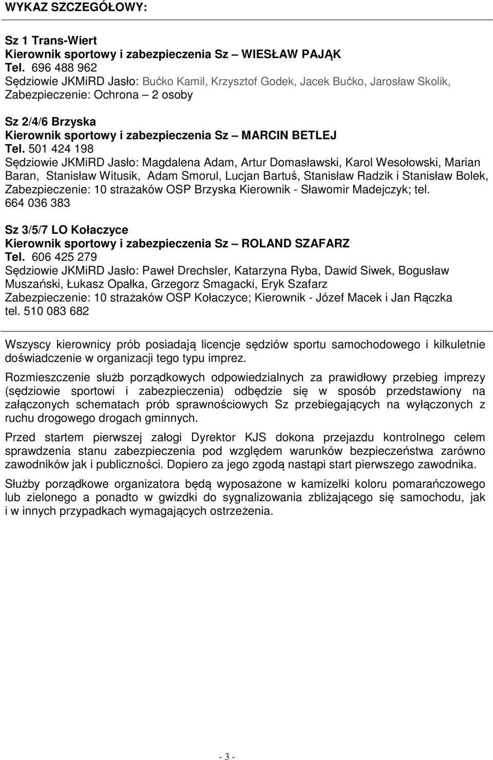Tel. 501 424 198 Sędziowie JKMiRD Jasło: Magdalena Adam, Artur Domasławski, Karol Wesołowski, Marian Baran, Stanisław Witusik, Adam Smorul, Lucjan Bartuś, Stanisław Radzik i Stanisław Bolek,
